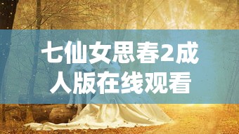 七仙女思春2成人版在线观看  第1张