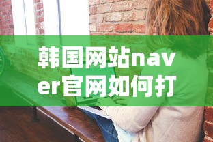 韩国网站naver官网如何打开  第1张