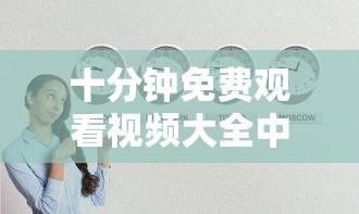 十分钟免费观看视频大全中文下载  第1张
