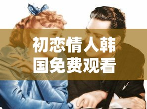 初恋情人韩国免费观看电影  第1张