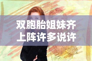 双胞胎姐妹齐上阵许多说许多笔趣阁  第1张