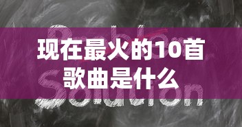 现在最火的10首歌曲是什么  第1张