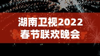 湖南卫视2022春节联欢晚会  第1张
