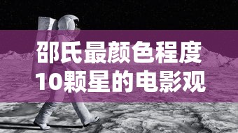 邵氏最颜色程度10颗星的电影观看  第1张
