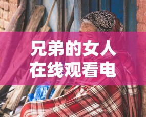 兄弟的女人在线观看电视剧免费高清完整  第1张