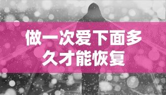 做一次爱下面多久才能恢复  第1张