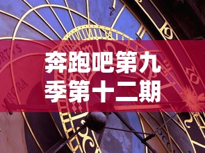 奔跑吧第九季第十二期免费观看完整版  第1张
