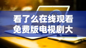看了么在线观看免费版电视剧大全下载  第1张