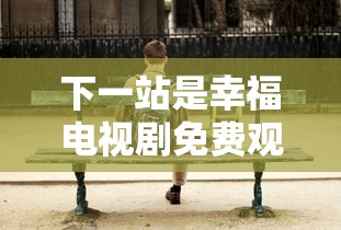 下一站是幸福电视剧免费观看完整版  第1张