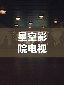 星空影院电视免费观看  第1张