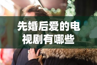 先婚后爱的电视剧有哪些  第1张