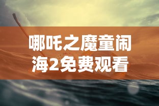 哪吒之魔童闹海2免费观看高清  第1张