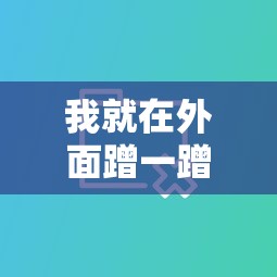 我就在外面蹭一蹭哔哩哔哩韩国  第1张