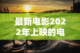 最新电影2022年上映的电影  第1张