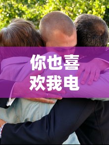 你也喜欢我电视剧免费观看全集  第1张