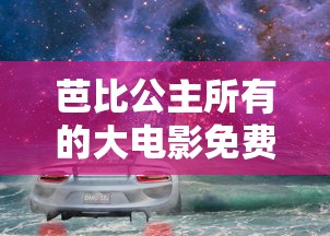 芭比公主所有的大电影免费观看中文版  第1张