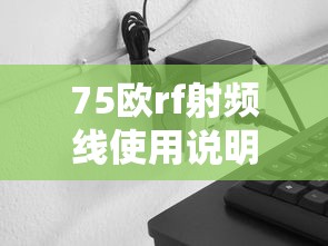 75欧rf射频线使用说明  第1张