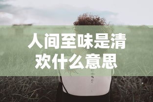 人间至味是清欢什么意思  第1张
