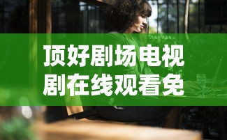 顶好剧场电视剧在线观看免费入夜  第1张