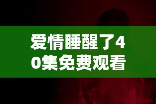 爱情睡醒了40集免费观看西瓜影视大全  第1张