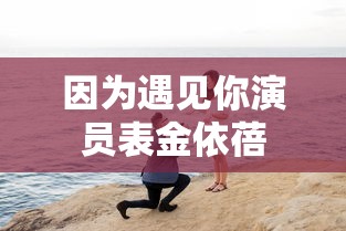 因为遇见你演员表金依蓓  第1张