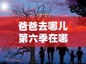 爸爸去哪儿第六季在哪里可以看到  第1张