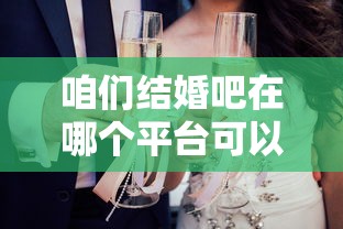 咱们结婚吧在哪个平台可以看到  第1张