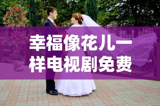 幸福像花儿一样电视剧免费观看完整版  第1张