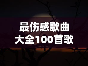 最伤感歌曲大全100首歌名  第1张