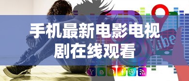 手机最新电影电视剧在线观看  第1张