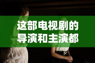 这部电视剧的导演和主演都有谁英语  第1张