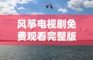 风筝电视剧免费观看完整版  第1张