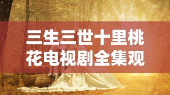 三生三世十里桃花电视剧全集观看免费播放  第1张