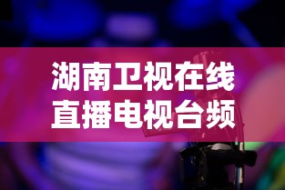 湖南卫视在线直播电视台频道  第1张
