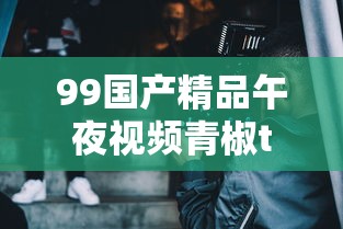 99国产精品午夜视频青椒tv  第1张