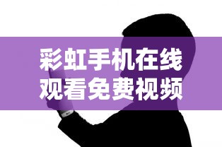 彩虹手机在线观看免费视频  第1张