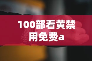 100部看黄禁用免费a  第1张
