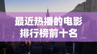 最近热播的电影排行榜前十名  第1张