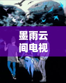 墨雨云间电视剧免费观看全集高清在线  第1张