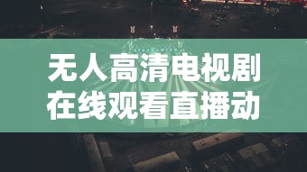 无人高清电视剧在线观看直播动漫  第1张
