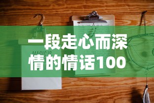 一段走心而深情的情话100字  第1张