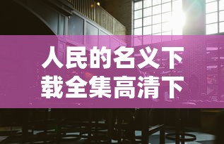 人民的名义下载全集高清下载  第1张
