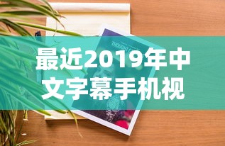 最近2019年中文字幕手机视频4  第1张