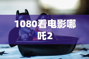 1080看电影哪吒2  第1张