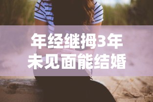 年经继拇3年未见面能结婚吗  第1张