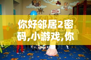你好邻居2密码,小游戏,你好邻居二游戏  第1张