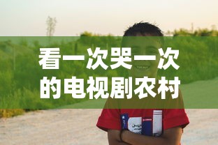 看一次哭一次的电视剧农村版  第1张