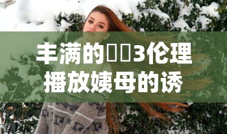 丰满的妺妺3伦理播放姨母的诱惑  第1张