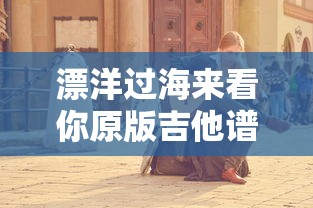 漂洋过海来看你原版吉他谱原版  第1张