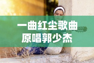 一曲红尘歌曲原唱郭少杰  第1张